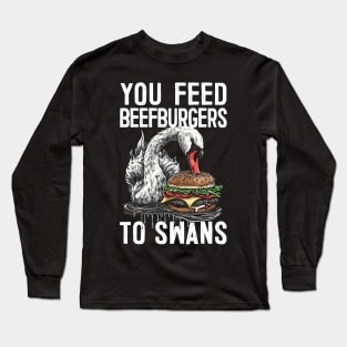 You Feed Beefburgers To Swans Long Sleeve T-Shirt